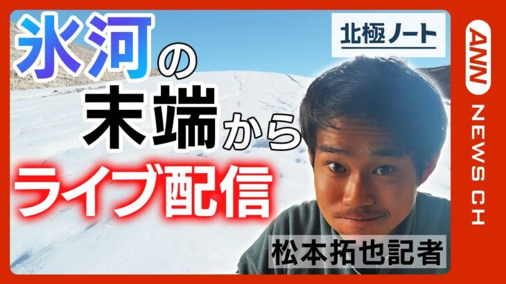 【LIVE】20時～北極の氷河から生配信　松本拓也記者がグリーンランドの現地からお届け チャット欄で質問募集！/北極ノート【ライブ】(2023/8/9)　ANN/テレ朝