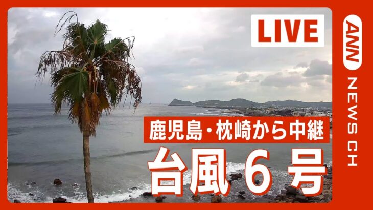 【LIVE】台風6号接近　鹿児島・枕崎からライブ配信 大雨災害や風、高潮に厳重警戒　ANN/テレ朝