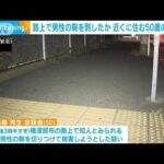 路上で男性の胸を刺したか 近くに住む50歳の男逮捕　神奈川・横須賀市(2023年9月29日)