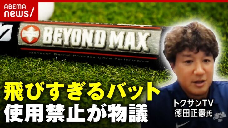 【夢の発明】飛びすぎるバット“ビヨンドマックス”使用禁止にアマチュア野球界が困惑「ドーピング要素がある」トクサンTV徳田氏の指摘｜ABEMA的ニュースショー