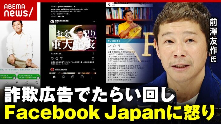 【詐欺広告】前澤友作氏が激怒…Facebook Japanに対応求めるも「本国Meta社に言って」｜ABEMA的ニュースショー