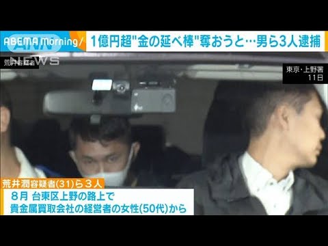 上野の路上で1億円超“金の延べ棒”奪おうと…男ら3人逮捕(2023年10月12日)