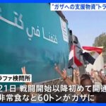 ガザ地区人道危機受け2日連続　支援物資積んだトラックが検問所に｜TBS NEWS DIG