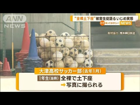 “全裸で土下座”熊本・大津高校サッカー部でいじめ　被害生徒「我慢限界」1年半後に【知っておきたい！】(2023年10月4日)