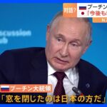 プーチン大統領　日本との関係「窓を閉じたのは日本だ」　日本政府 国際社会と連携しながら今後も厳しい制裁等の取り組みを進める｜TBS NEWS DIG