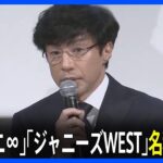 【ジャニーズ会見】「関ジャニ∞」「ジャニーズWEST」名称変更へ　「ジャニーズ」の名称廃止に伴い｜TBS NEWS DIG