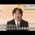 秋篠宮さま　30億円宮邸改修「私自身ぐずぐず」　佳子さま別居公表「遅くなり反省」【もっと知りたい！】(2023年11月30日)