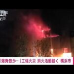 【速報】「爆発音がして煙が出ている」横浜市の工場で火災　消火活動続く(2023年11月6日)