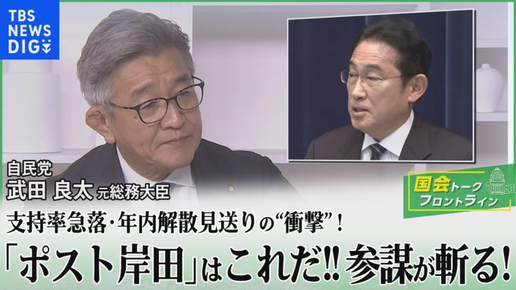 支持率急落！年内解散見送り！「ポスト岸田」はこれだ！二階派参謀・武田良太元総務大臣が斬る！【国会トークフロントライン】｜TBS NEWS DIG