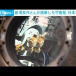 前澤友作さん「到着したまんまの姿」　搭乗した宇宙船が日本初公開(2023年11月27日)