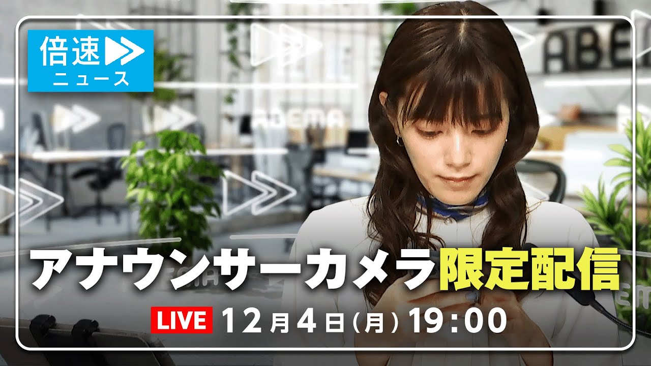 【アナウンサーカメラ】ラジオ感覚で最新情報をお届け！12/4(月) よる7時から生配信｜倍速ニュース