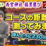 【LIVE】西宮神社・福男選びプレ企画「コースの距離を測ってみます‼」本当に230ｍなのか？取材歴20年の名物リポーターが開門神事の距離を実際に計測します。