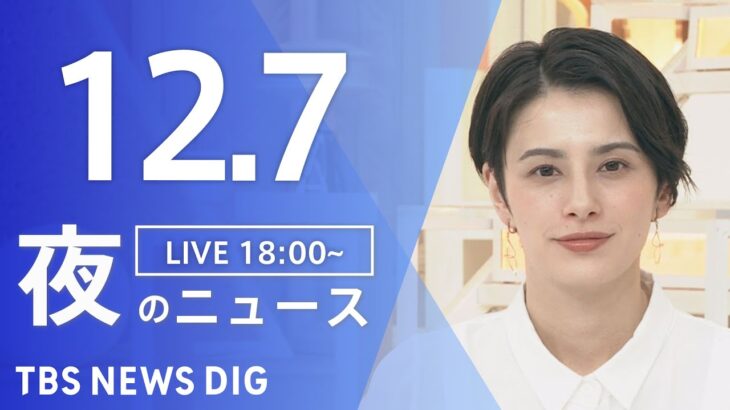 【LIVE】夜のニュース(Japan News Digest Live) 最新情報など | TBS NEWS DIG（12月7日）