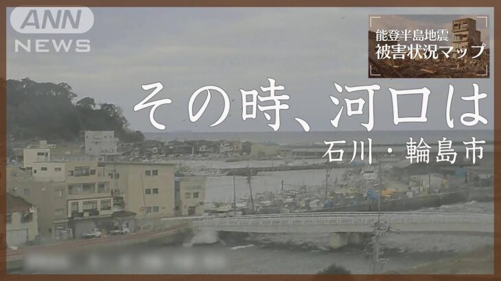 河口近くの情報カメラが映した1月1日　石川・輪島市【能登半島地震 被害状況マップ】