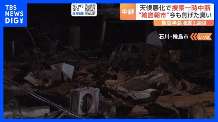 天候悪化で捜索一時中断 “輪島朝市”今も焦げた臭い　あさってから中学生集団避難 生徒だけで最長約2か月　能登半島地震の発生から2週間｜TBS NEWS DIG