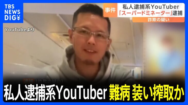 私人逮捕系YouTuberの男を逮捕　交際女性に難病を装い治療費として250万円詐取か｜TBS NEWS DIG