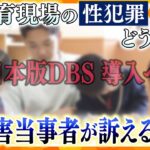 教育現場の性犯罪どう防ぐ ?「日本版DBS」導入への期待と課題　児童14人への性加害経験者が訴える【かんさい情報ネットten.特集/ゲキツイ】