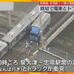 【映像】「線路上で立ち往生した」南海電鉄の踏切で電車とトラックが衝突　南海線などで運転見合わせ