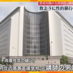 【独自】教え子に性的暴行の疑い　懲戒免職の支援学校元講師を逮捕「女性として付き合いたいと感じた」