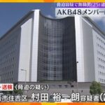 AKB48メンバーにネット上で殺害予告か「皆殺し」男逮捕「ファンから批判コメントきて腹が立った」