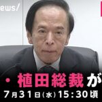 【LIVE】政策金利0.25％程度に引き上げ 日銀･植田総裁が会見｜7月31日(水)15:30頃〜