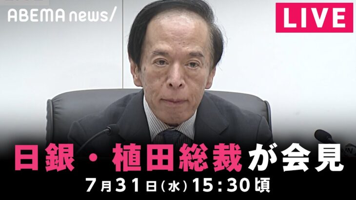 【LIVE】政策金利0.25％程度に引き上げ 日銀･植田総裁が会見｜7月31日(水)15:30頃〜