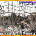 建設中の住宅など11棟焼けた火事、建設作業員だった男を逮捕　携帯から放火をうかがわせる検索履歴