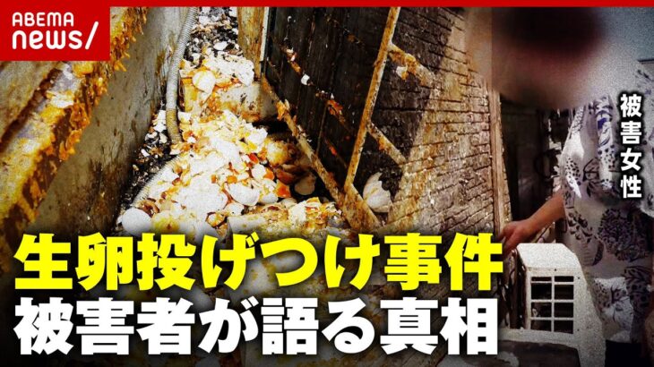 【生卵投げつけ】4年間毎日続いた嫌がらせ「1日2パック」「原因わからず」被害女性が語る苦悩の日々｜ABEMA的ニュースショー