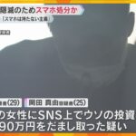 SNS型投資詐欺「打ち子のエース」の男ら証拠隠滅のためスマホ処分か　自宅の捜索でも見つからず