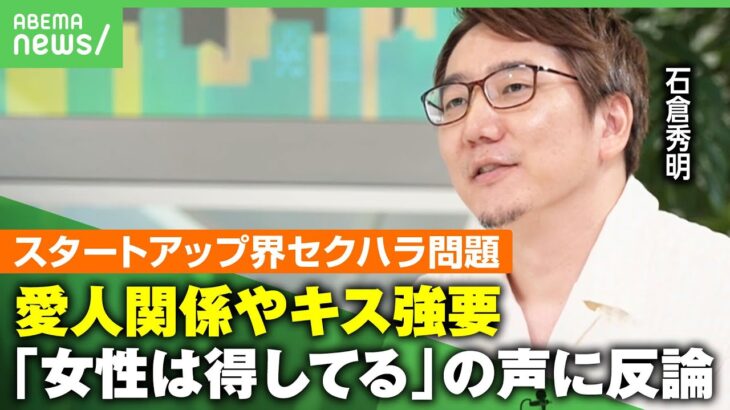 【女性起業家のセクハラ被害】投資の見返りに”愛人関係”要求…「それでめげるなら起業するな」バッシングに石倉秀明氏「男性こそ怒りの声を」｜アベヒル