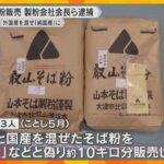 国内産のそば粉に外国産を混ぜ「純国産」と偽り販売か　製粉会社会長ら逮捕　4年間で約67トン偽装か