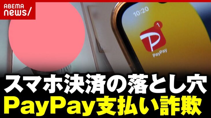 【PayPay悪用】返金手続きのはずが40万円騙し取られ…「QR読み込んで6桁の数字を」被害者が明かす詐欺手口｜ABEMA的ニュースショー