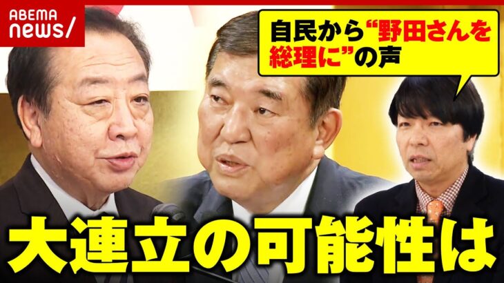 【大連立】自民閣僚経験者から「野田佳彦氏に政権渡しちゃうのもアリ」の声も…なぜ？青山和弘氏が解説｜ABEMA的ニュースショー