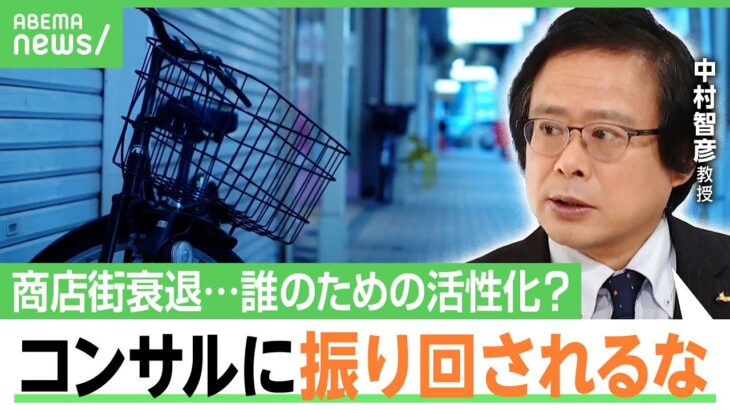 【シャッター商店街】困っていない店主も…コンサル頼みは補助金が東京に還流するだけ？中村智彦教授「地域がどうしたいかが大事」｜アベヒル