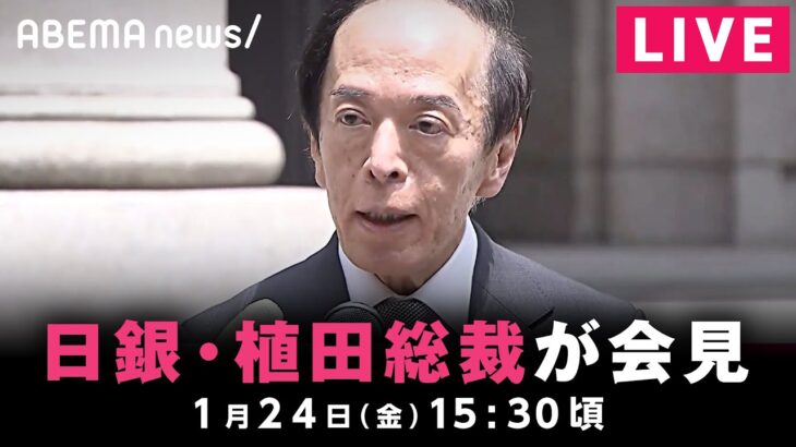 【LIVE】日銀・植田総裁 記者会見｜1月24日(金)15:30ごろ〜