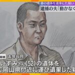 「動かなくなって死んだ」妻の遺体遺棄の疑いで逮捕の夫が知人に話す　死亡にも関与か　遺体の捜索続く