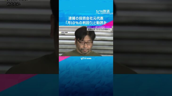 「月10％の利回り」メタバース事業出資に違法な勧誘か　逮捕の投資会社元代表「絶対に損はさせない」集めた金の使途を捜査　#shorts #読売テレビニュース