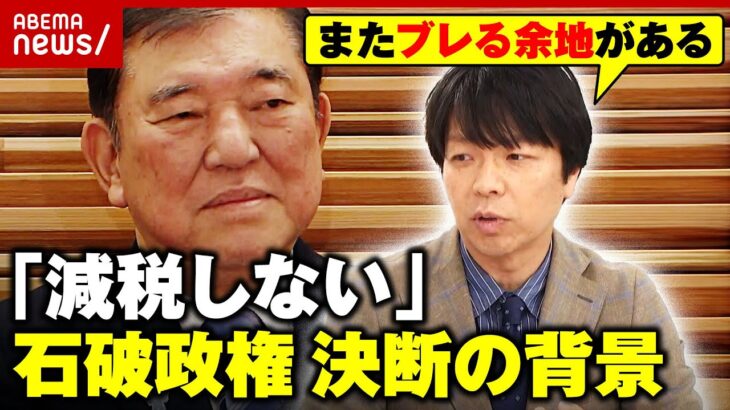 【石破総理】「減税しない意向」固めるも「またひっくり返る可能性が…」揺れる背景を政治ジャーナリストが解説｜ABEMA的ニュースショー