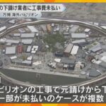 万博・海外パビリオン　複数の下請け業者に工事費未払い　政府「責任ある対応をとるよう働きかける」