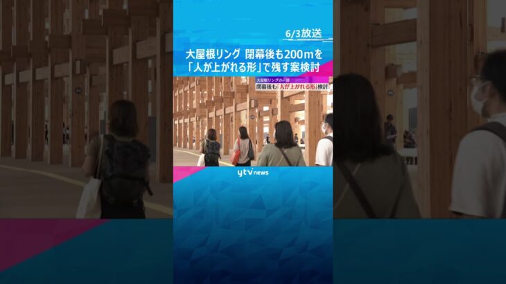 【万博】大屋根リング閉幕後も北東200mを「人が上がれる形」で残す案検討　跡地開発業者が費用負担 #shorts #読売テレビニュース