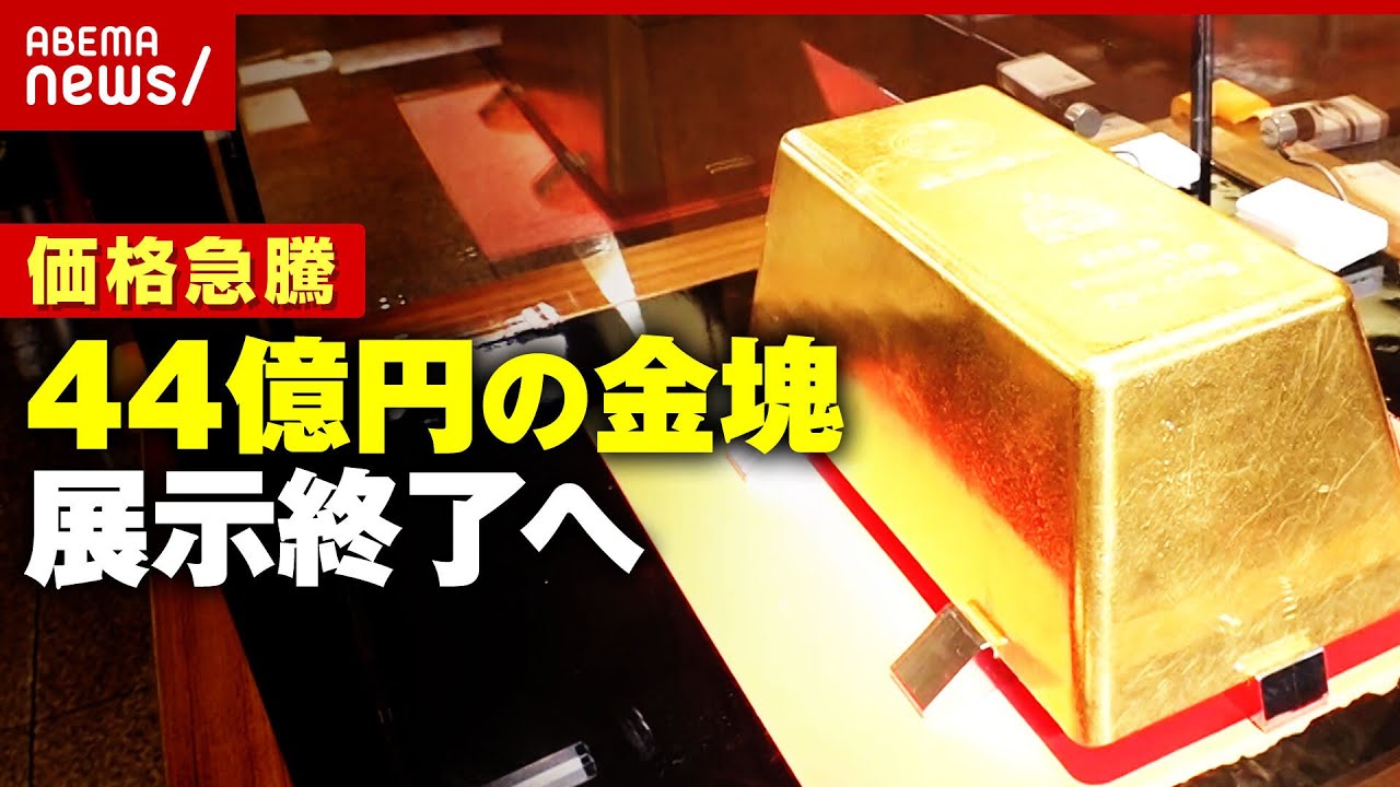 【250kgの金塊】4億円→44億円に価格高騰で展示終了へ…保険料など管理コストが負担に｜ABEMA的ニュースショー