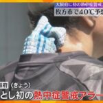 近畿地方で40℃の予想も　大阪府では今年初の熱中症警戒アラートが発表　危険な暑さに注意が必要