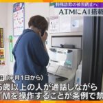 ATMの前で携帯使うとAIが検知し警告　大阪は特殊詐欺の被害額・件数ともに過去最悪のペース　　