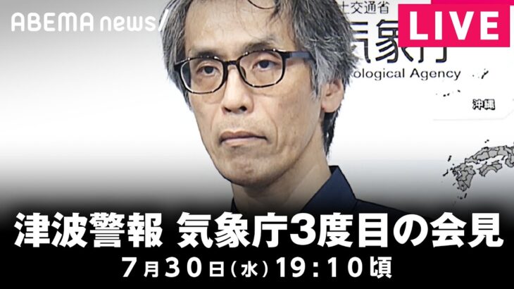 【LIVE】一部地域で津波警報が注意報に切り替え 気象庁が3度目の会見｜7月30日(水)19:10頃〜