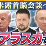 【タカオカ解説】ウクライナ“停戦”か！？8月15日に米露首脳会談へ　なぜ？アラスカで会談を行いたい理由とは？