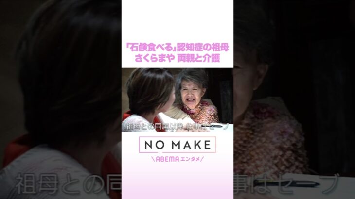 「石鹸食べる」認知症の祖母 さくらまや 両親と介護 #NOMAKE #ABEMAエンタメ