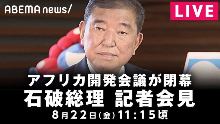 【LIVE】TICADが閉幕 石破総理が記者会見｜8月22日(金)11:15頃〜