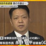「岸和田の恥」「驚きの一言」前市長の逮捕に市民怒り　選挙では“クリーンな政治”訴え　妻の市議は…