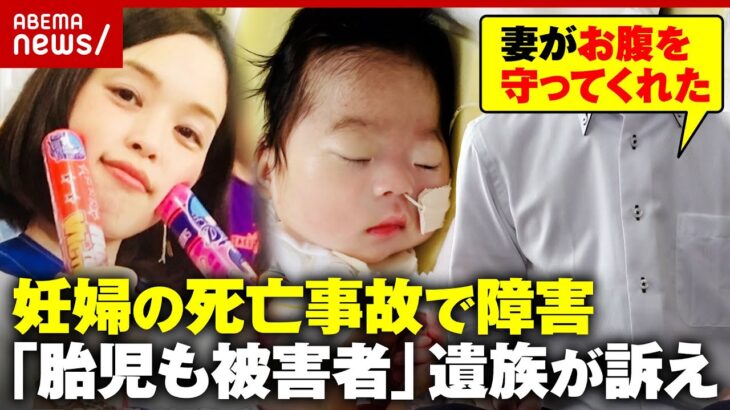 【赤ちゃんに重い障害】妊娠9カ月の妻が車にはねられ帝王切開で出産後に死亡…刑法で“胎児は被害者にならず”父親訴え｜ABEMA的ニュースショー