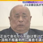 JAグループ京都会長「取引は正当で利益受けていない」国税から申告漏れの指摘受けるも不服申し立て